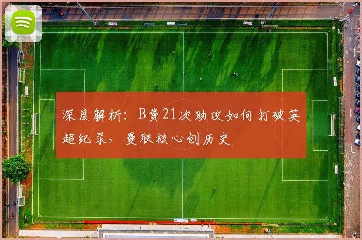 深度解析：B费21次助攻如何打破英超纪录，曼联核心创历史