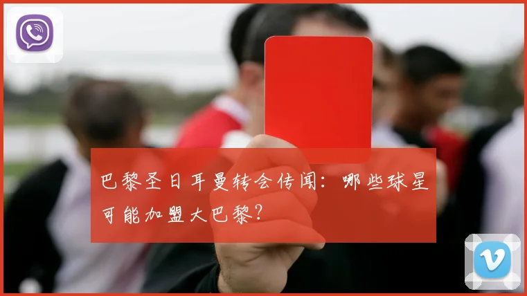 巴黎圣日耳曼转会传闻:哪些球星可能加盟大巴黎?