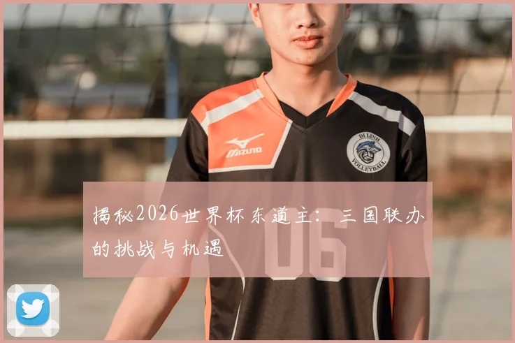 揭秘2026世界杯东道主:三国联办的挑战与机遇