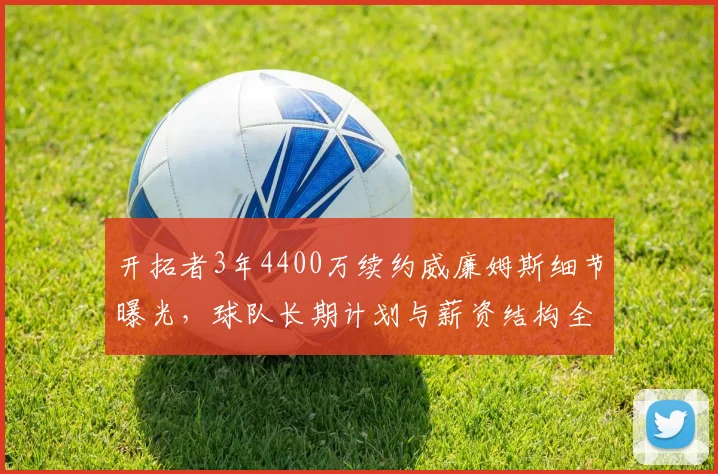 开拓者3年4400万续约威廉姆斯细节曝光，球队长期计划与薪资结构全面解析
