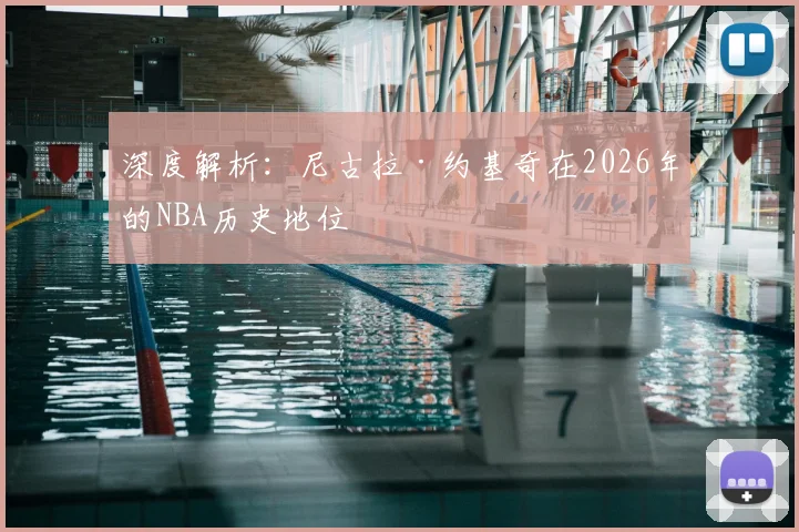 深度解析:尼古拉·约基奇在2026年的NBA历史地位
