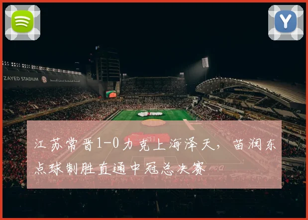 江苏常晋1-0力克上海泽天,苗润东点球制胜直通中冠总决赛