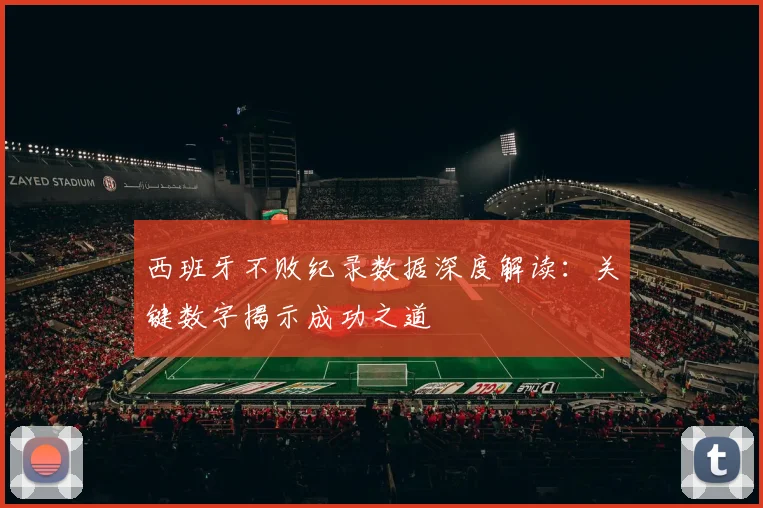 西班牙不败纪录数据深度解读:关键数字揭示成功之道