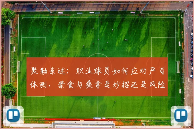 聚勒亲述:职业球员如何应对严苛体测,禁食与桑拿是妙招还是风险?