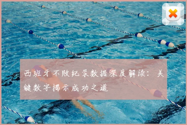 西班牙不败纪录数据深度解读:关键数字揭示成功之道