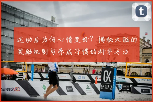 运动后为何心情变好？揭秘大脑的奖励机制与养成习惯的科学方法