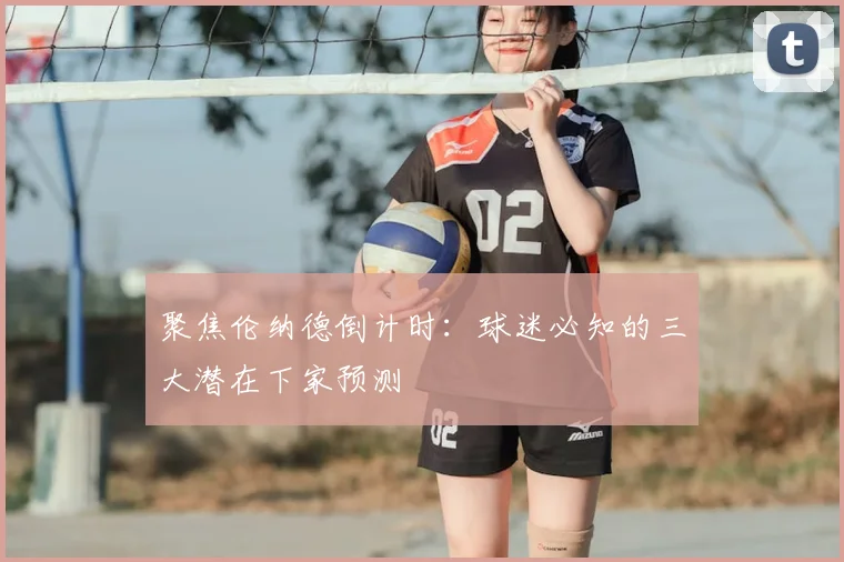 聚焦伦纳德倒计时:球迷必知的三大潜在下家预测