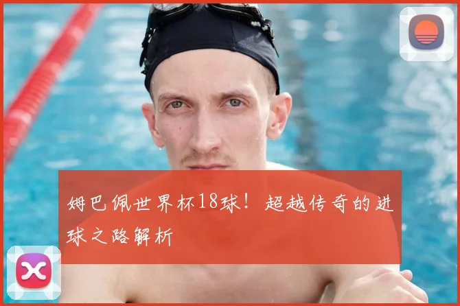 姆巴佩世界杯18球!超越传奇的进球之路解析